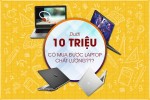 “Ngỡ ngàng” trước các dòng laptop dưới 10 triệu cho sinh viên