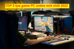 TOP 5 tựa game PC online miễn phí mới nhất 2022 mà bạn không nên bỏ qua