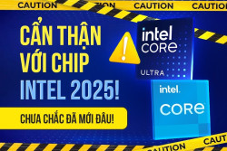 Hãy cẩn thận với Chip Intel 2025: Chưa chắc đã mới đâu!