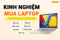Kinh nghiệm mua laptop cho sinh viên cực chi tiết, mới nhất 2025