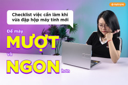 Checklist việc cần làm khi vừa đập hộp máy tính mới để MƯỢT và NGON hơn!