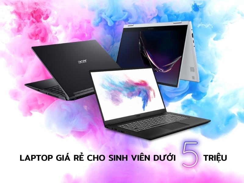 Top 8 Laptop Giá Rẻ Cho Sinh Viên Dưới 5 Triệu Tốt Nhất Hiện Nay
