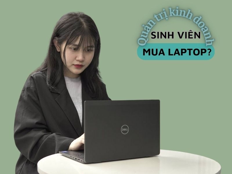 Top 5 chiếc laptop cho sinh viên quản trị kinh doanh đáng mua nhất năm 2022