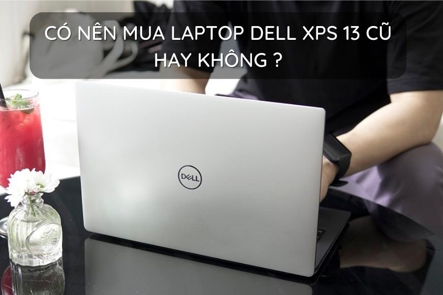 Có nên mua laptop Dell XPS 13 cũ hay không? Mua laptop cũ uy tín ở đâu?