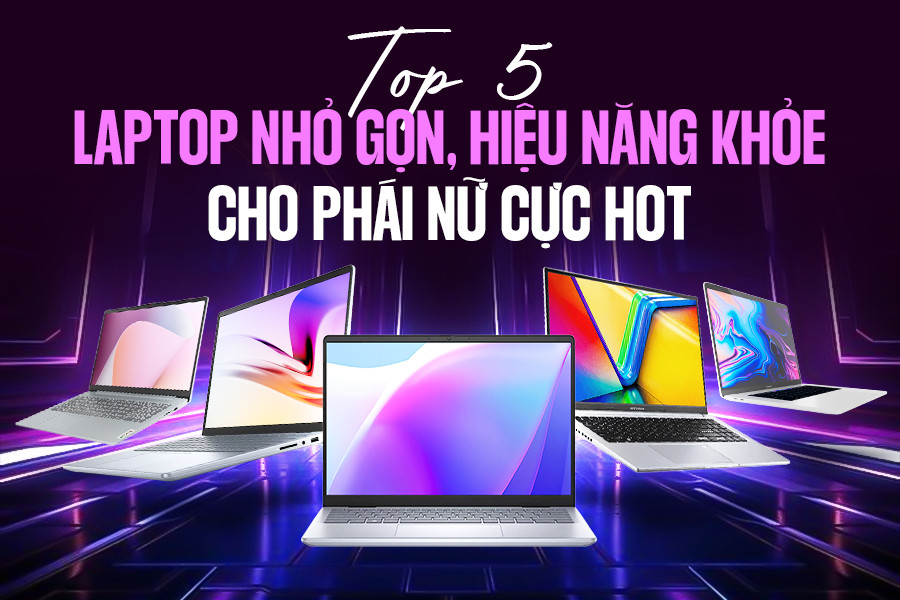 Top 5 laptop nhỏ gọn cho nữ đẹp, hiệu năng mạnh mẽ HOT nhất hiện nay