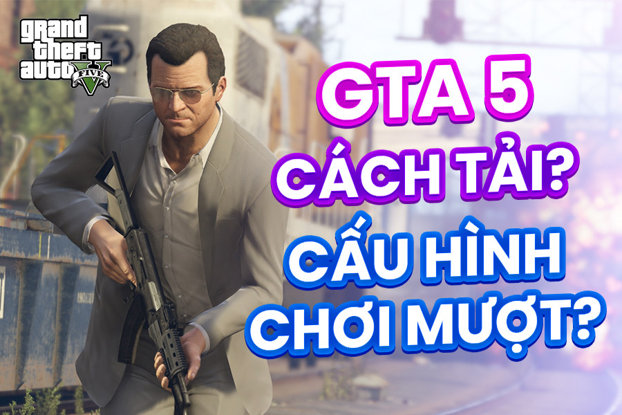 Cách tải GTA 5 mới nhất, miễn phí trên PC