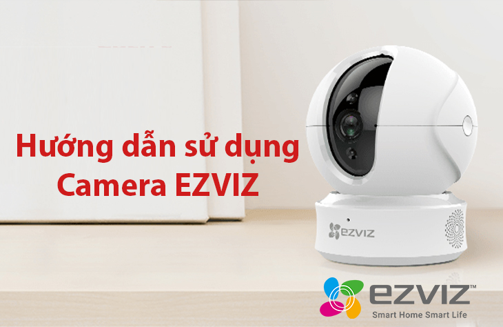 Hướng dẫn sử dụng camera Ezviz chi tiết nhất cho người mới dùng