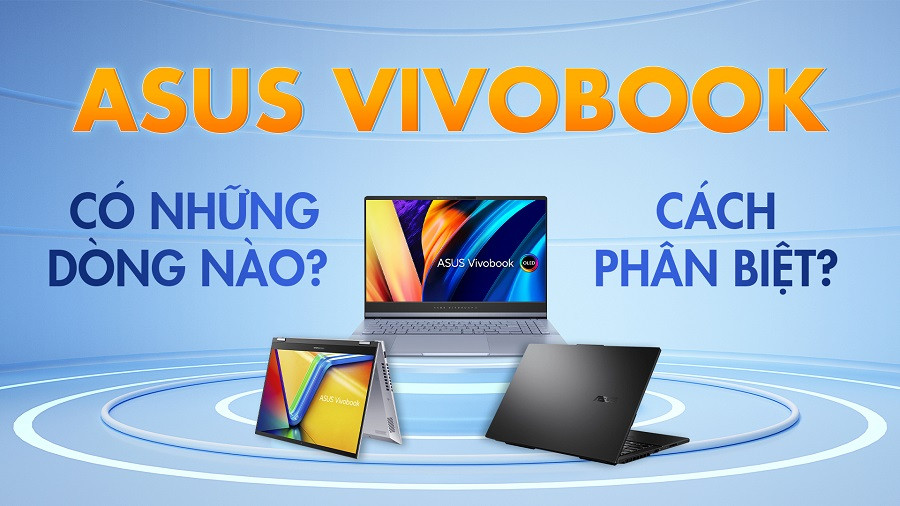 Hé lộ ưu - nhược điểm các dòng Asus Vivobook ít ai nói đến! Gợi ý mẫu máy đáng mua hiện nay