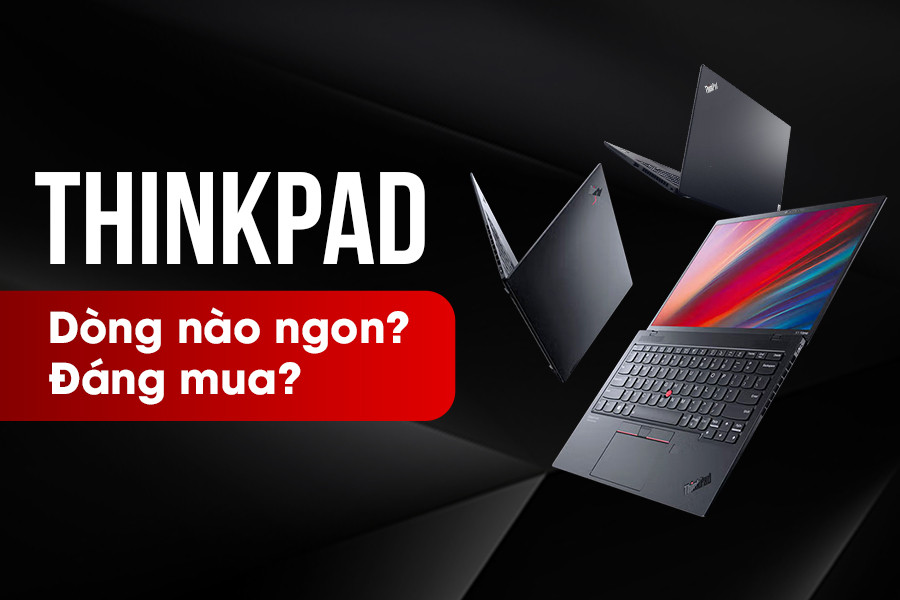 Chi tiết các dòng laptop ThinkPad hiện này - Dòng nào ngon, đáng mua nhất?