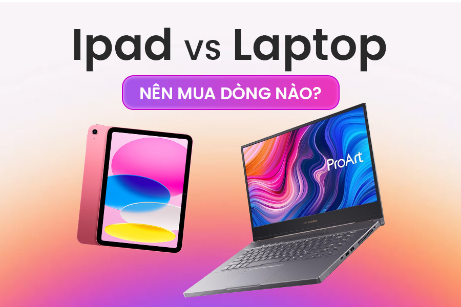 Chọn iPad hay Laptop? Phân tích TẤT TẬT ưu nhược điểm cho bạn!