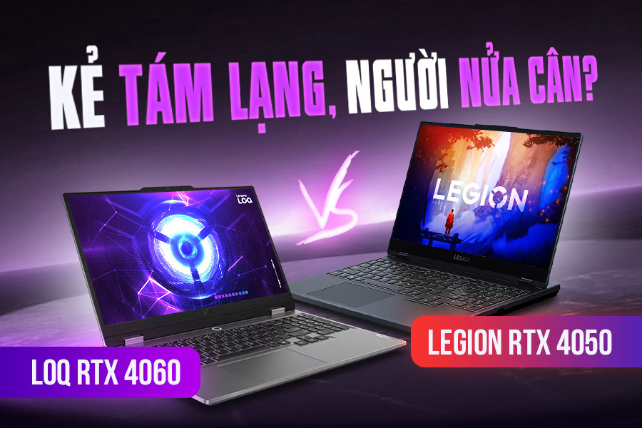 Lenovo Legion RTX 4050 và LOQ RTX 4060? Nên chọn mua mẫu nào?