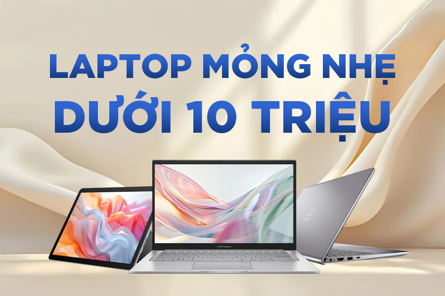 Top 3 laptop mỏng nhẹ dưới 10 triệu đang được sinh viên săn đón