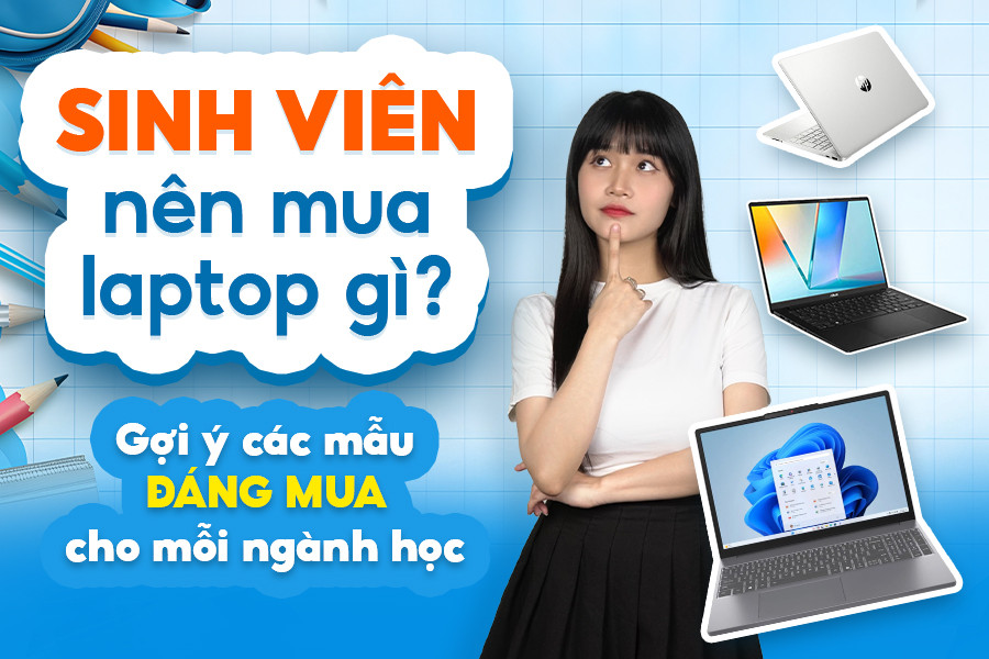 Sinh viên nên mua laptop gì? Gợi ý các mẫu laptop cho sinh viên mỗi ngành