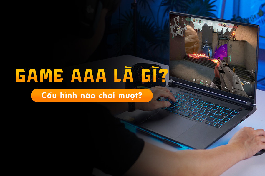 Chơi game AAA cần laptop như thế nào? Đừng mua máy mới khi chưa đọc bài này!