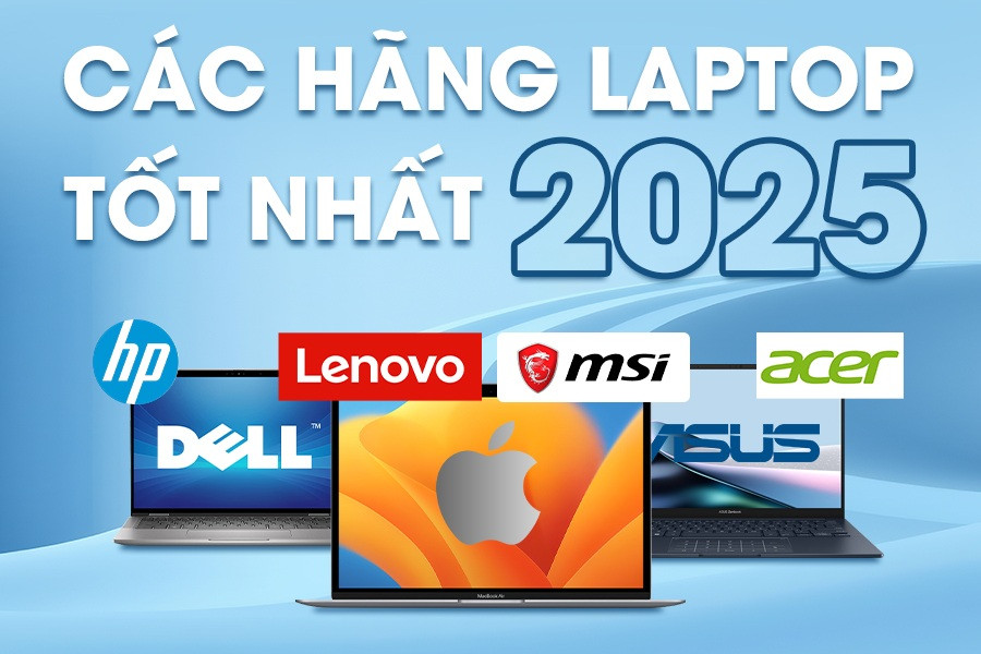 Các hãng laptop tốt nhất 2025 được nhiều người dùng tin tưởng