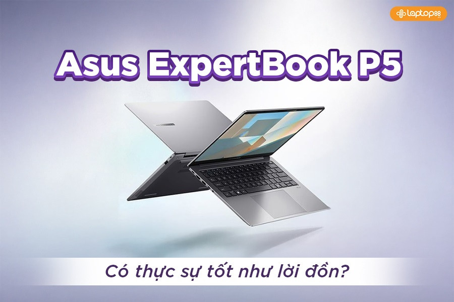 Asus Expertbook P5 có thực sự tốt như lời đồn? Bài review chi tiết nhất 2025