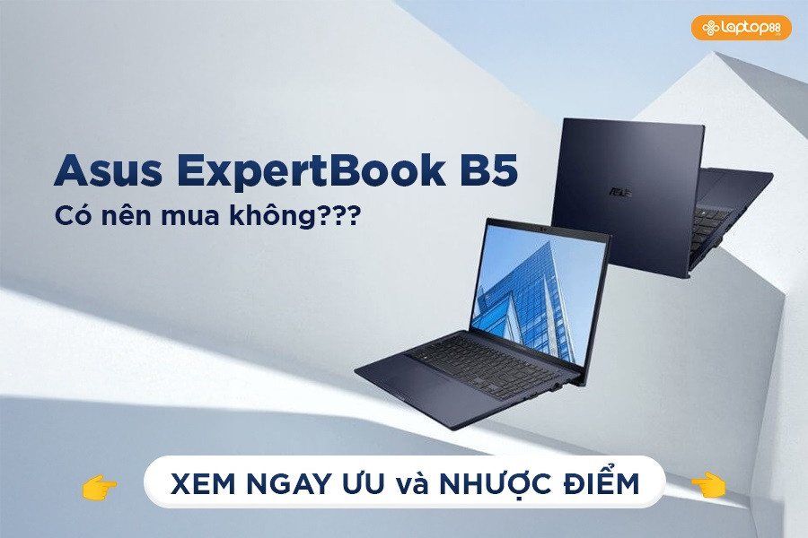 Ưu và nhược điểm của Asus ExpertBook B5 qua trải nghiệm thực tế