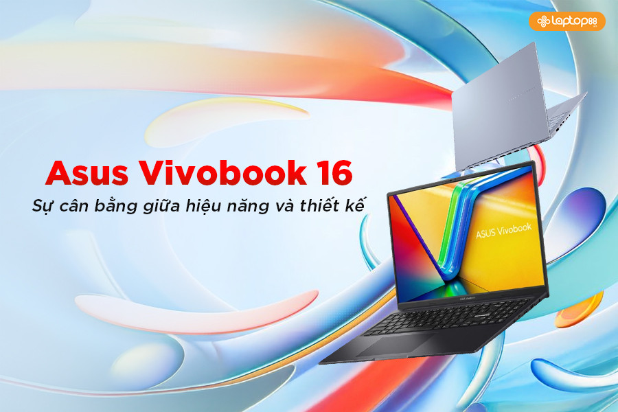 Top 3 Asus Vivobook 16 đáng mua nhất 2025: Khỏe, đẹp, giá cực tốt!