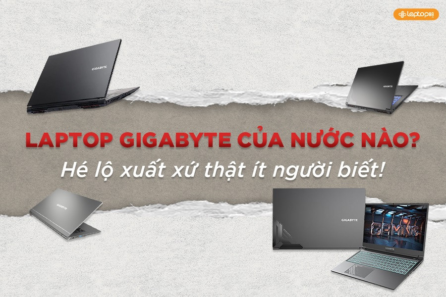 Laptop Gigabyte của nước nào? Hé lộ xuất xứ thật ít người biết!