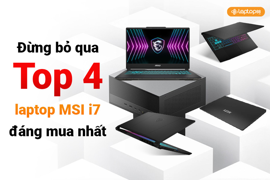 Đừng bỏ qua Top 4 laptop MSI i7 đáng mua nhất - Giá tốt, Hiệu năng khủng