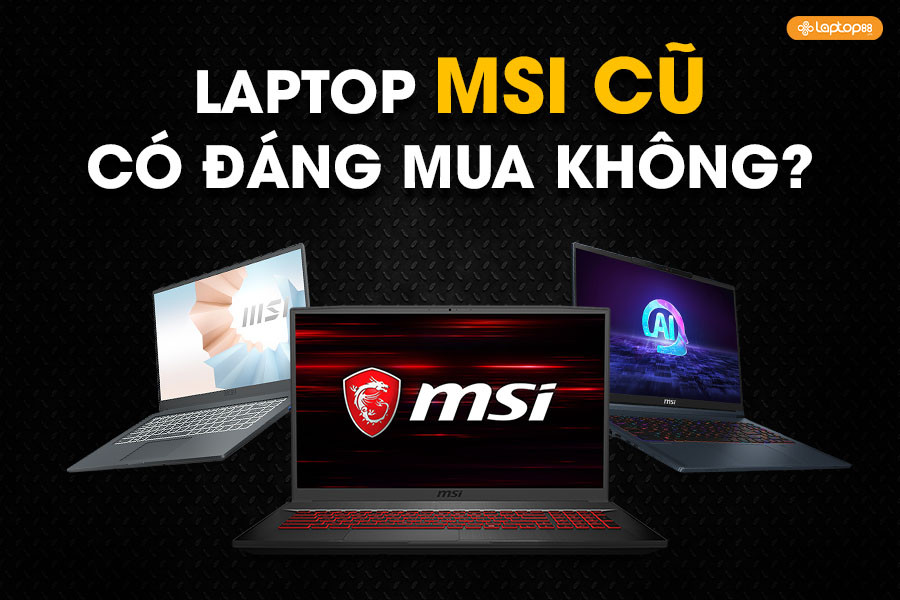Laptop MSI cũ có đáng mua vào năm 2025 không? Đánh giá ưu và nhược điểm