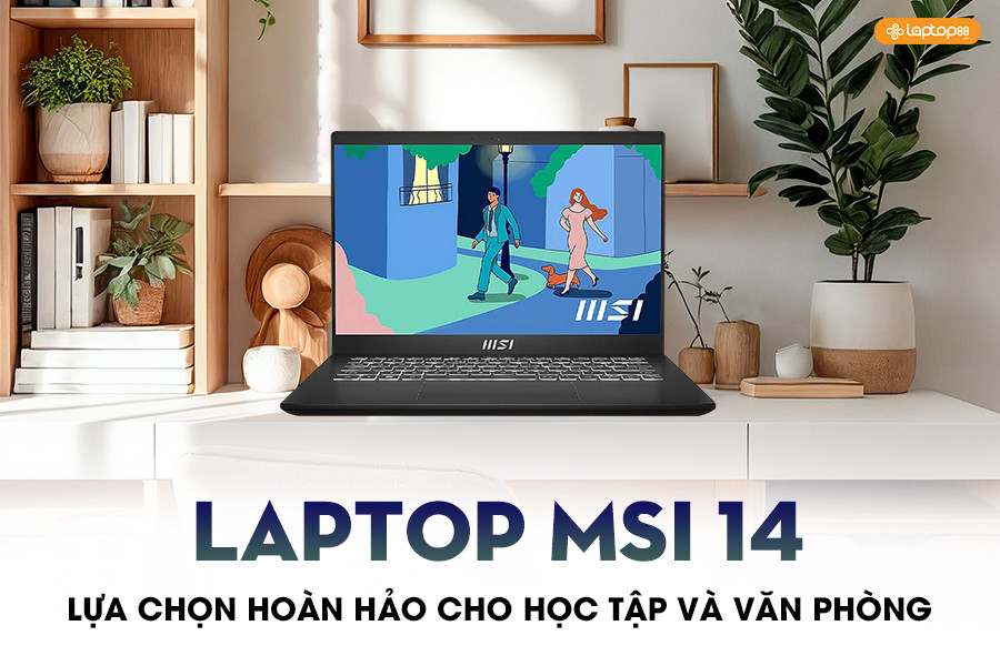 Laptop MSI 14 có phải là lựa chọn hoàn hảo cho học tập và văn phòng ?