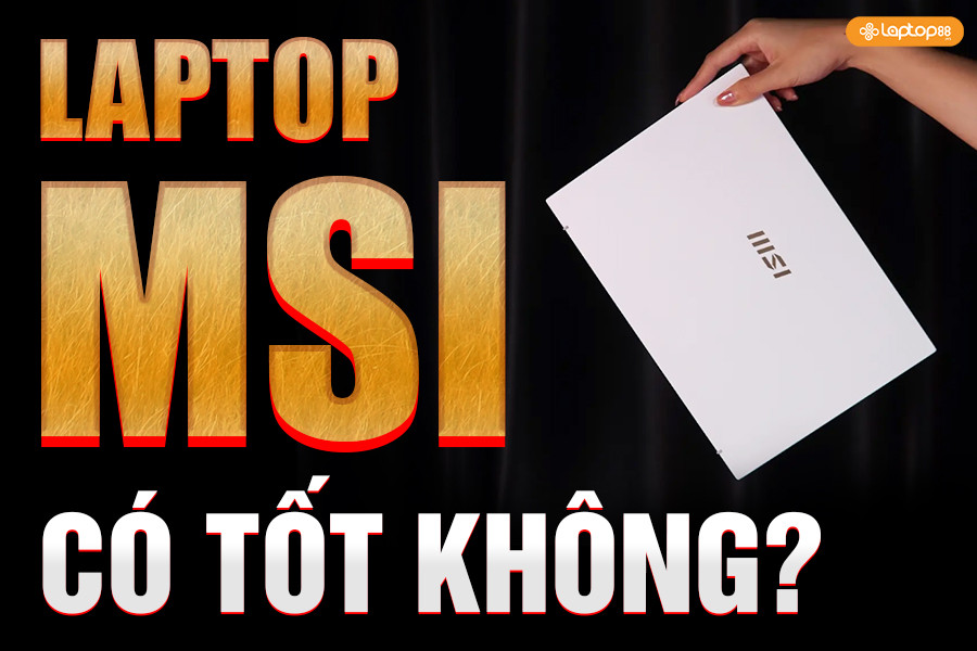 Laptop MSI có tốt không? Ưu nhược điểm cần biết trước khi mua