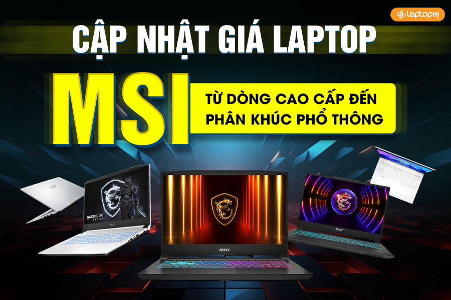 Cập nhật giá laptop MSI: Từ dòng cao cấp đến phân khúc phổ thông