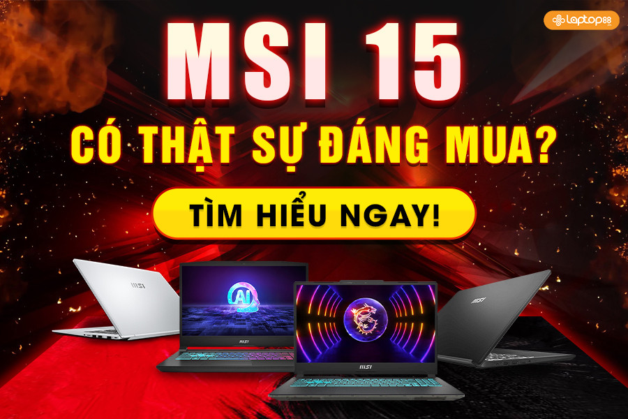 MSI 15 có thật sự đáng mua? Tìm hiểu ngay!