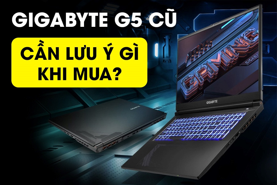 Gigabyte G5 cũ: Có nên mua? Những lưu ý quan trọng trước khi chọn