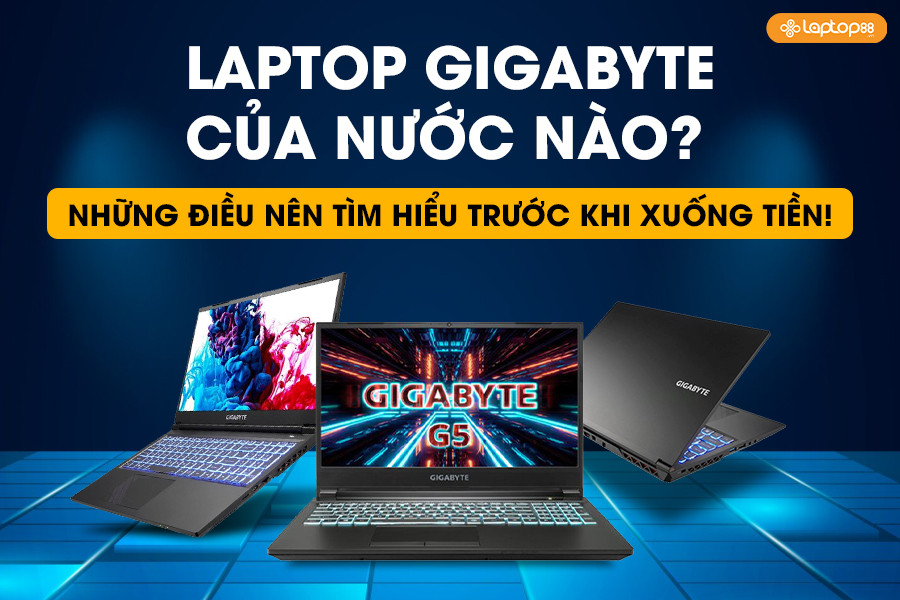 Laptop Gigabyte của nước nào? Những điều nên tìm hiểu trước khi xuống tiền!