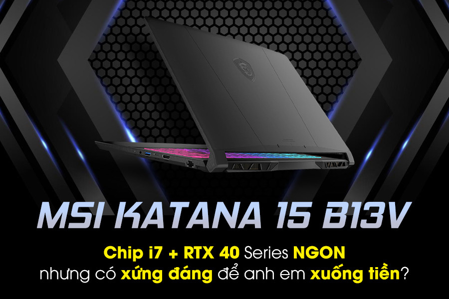 MSI Katana 15 B13V: Chip i7 + RTX 40 Series nhưng có xứng đáng để anh em xuống tiền?