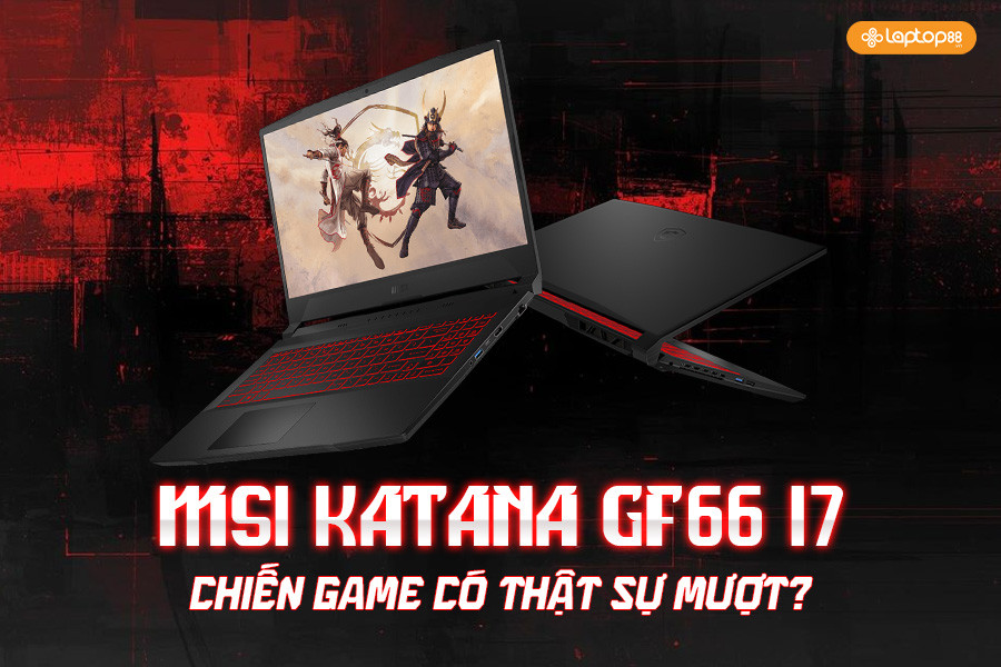 MSI Katana GF66 i7 chiến game có thật sự mượt?