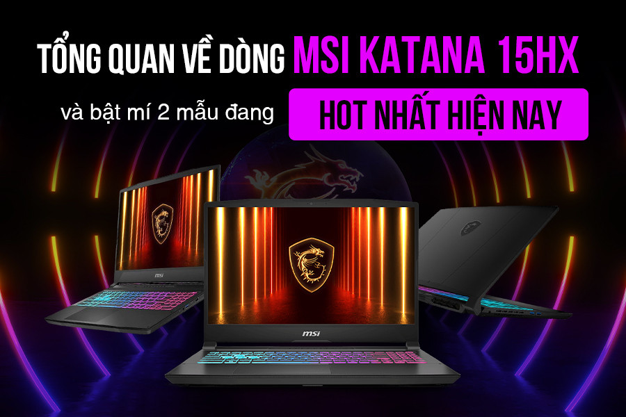 Tổng quan về dòng MSI Katana 15HX: Lột xác toàn diện và bật mí 2 mẫu HOT NHẤT 2025