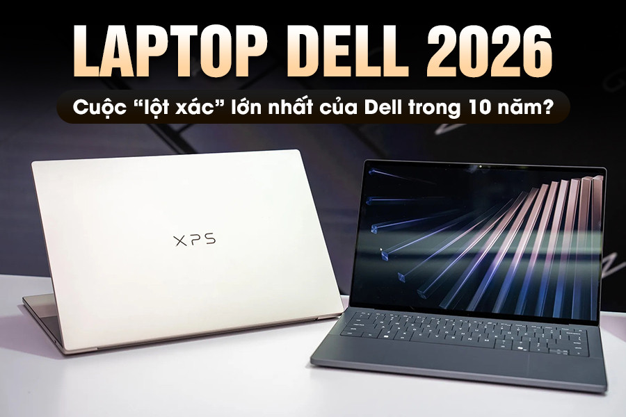 Laptop Dell 2026: Cuộc lột xác lớn nhất của Dell trong 10 năm