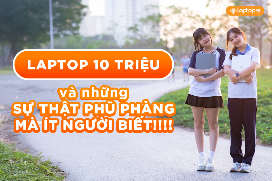 Laptop 10 triệu và những sự thật phũ phàng mà ít người biết!!!!