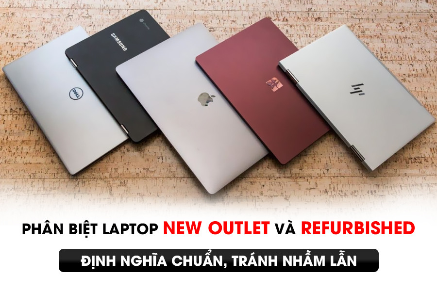Phân biệt laptop New Outlet và Refurbished: Định nghĩa chuẩn, tránh nhầm lẫn