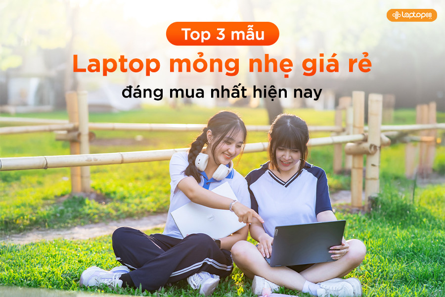 Top 3 mẫu laptop mỏng nhẹ giá rẻ đáng mua nhất hiện nay