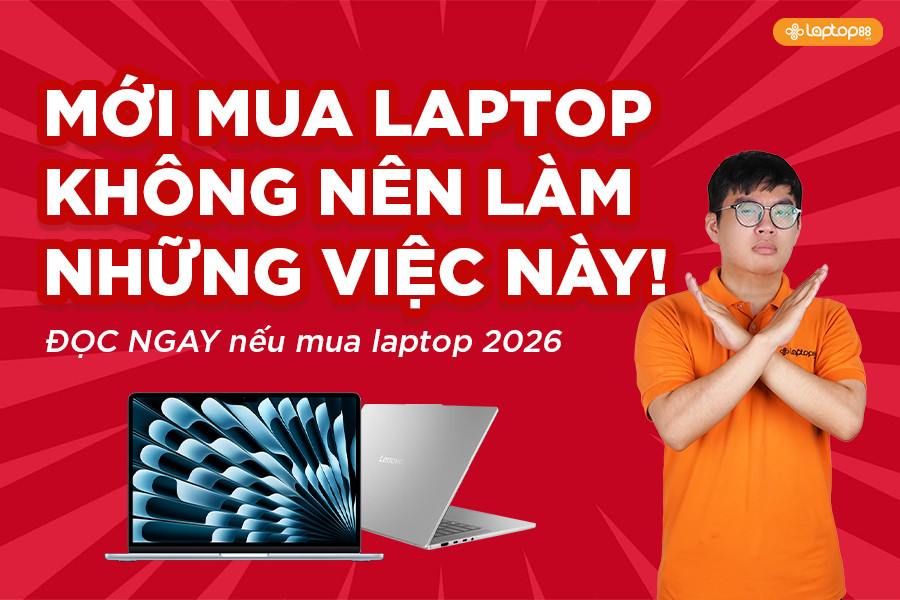 Mới mua Laptop KHÔNG NÊN làm những việc này! Bài viết PHẢI ĐỌC nếu bạn muốn mua Laptop 2026!