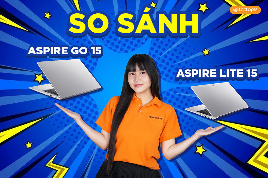 So sánh Aspire Lite 15 và Aspire Go 15: Đâu mới là “best choice” trong phân khúc phổ thông?