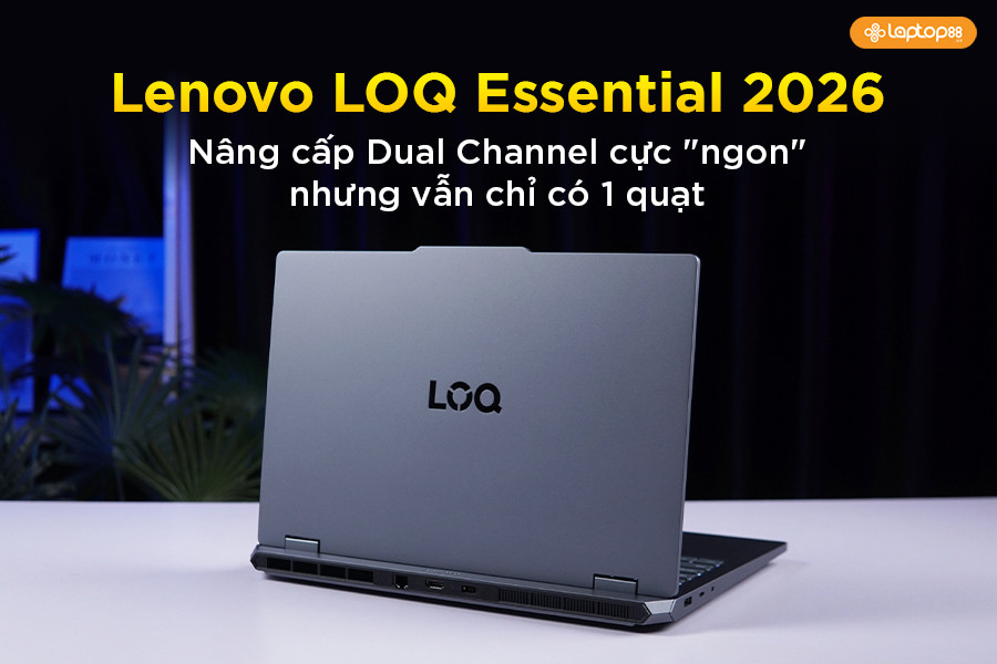 Lenovo LOQ Essential 2026: Đã nâng cấp Dual Channel nhưng vẫn chỉ có 1 quạt