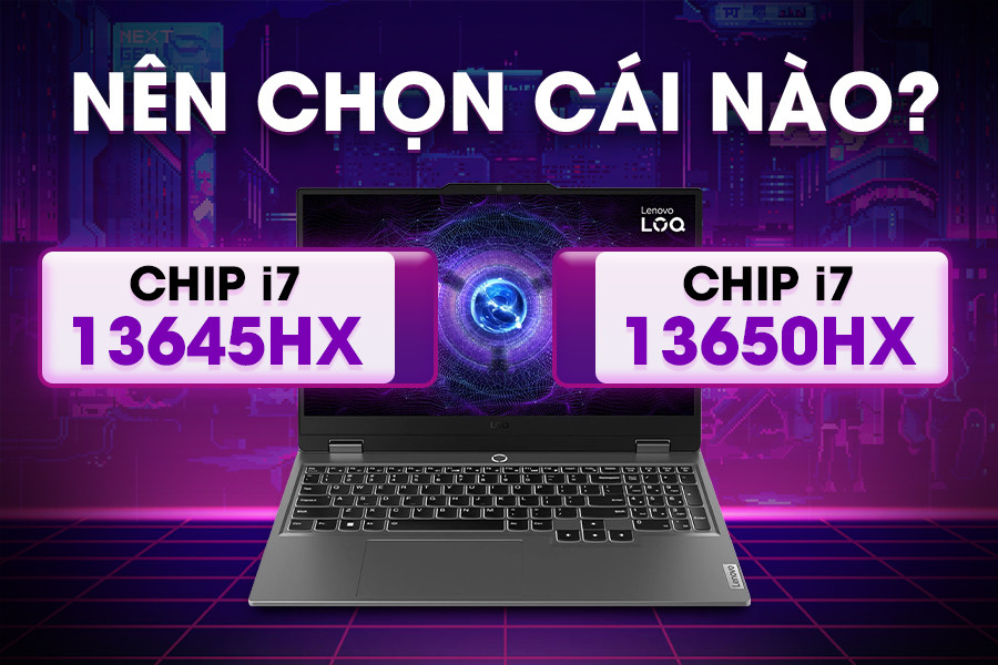 Lenovo LOQ i7 13645HX vs i7 13650HX - Cẩn thận chọn sai là tốn tiền oan mà không đáp ứng được nhu cầu!